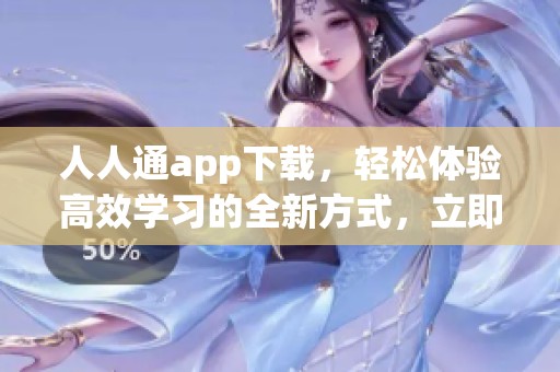 人人通app下载，轻松体验高效学习的全新方式，立即获取和使用吧