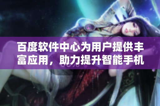 百度软件中心为用户提供丰富应用，助力提升智能手机使用体验