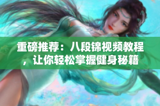 重磅推荐：八段锦视频教程，让你轻松掌握健身秘籍