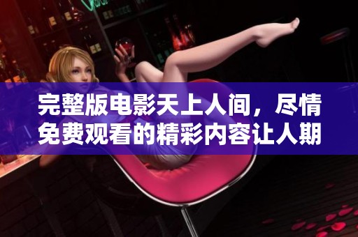 完整版电影天上人间，尽情免费观看的精彩内容让人期待