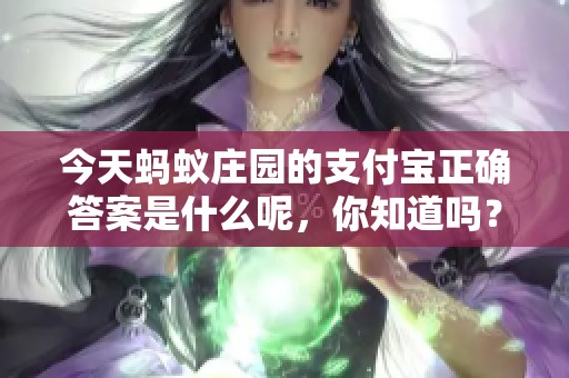 今天蚂蚁庄园的支付宝正确答案是什么呢，你知道吗？