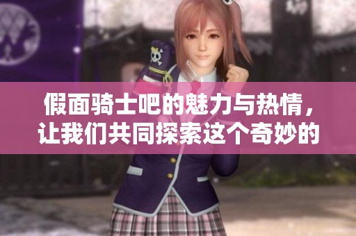 假面骑士吧的魅力与热情，让我们共同探索这个奇妙的世界吧