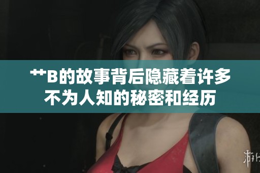 艹B的故事背后隐藏着许多不为人知的秘密和经历