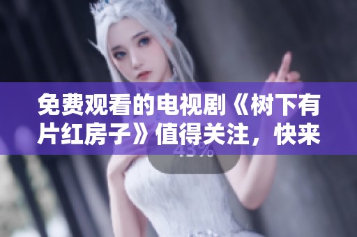 免费观看的电视剧《树下有片红房子》值得关注，快来欣赏这部精彩作品吧