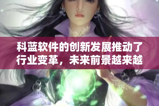 科蓝软件的创新发展推动了行业变革，未来前景越来越被看好