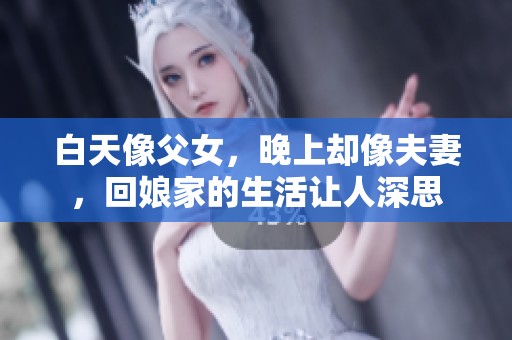 白天像父女，晚上却像夫妻，回娘家的生活让人深思