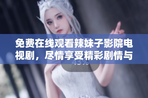 免费在线观看辣妹子影院电视剧，尽情享受精彩剧情与演出吧