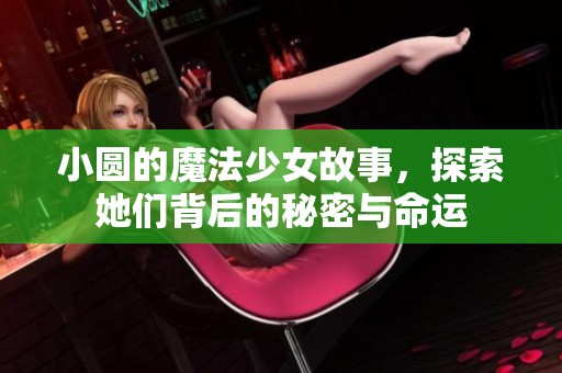 小圆的魔法少女故事，探索她们背后的秘密与命运