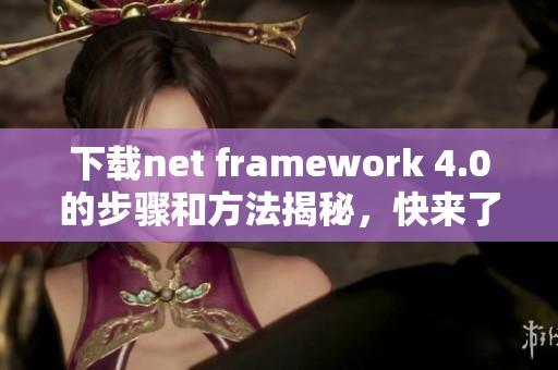 下载net framework 4.0的步骤和方法揭秘，快来了解如何获取吧