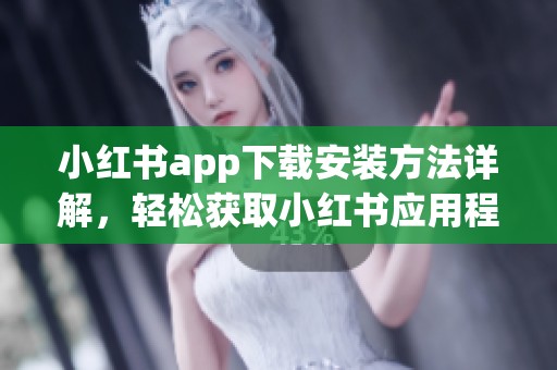 小红书app下载安装方法详解，轻松获取小红书应用程序！