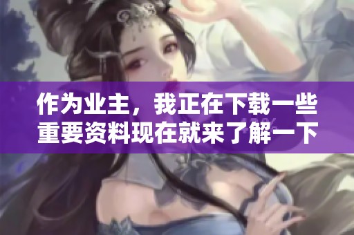 作为业主，我正在下载一些重要资料现在就来了解一下吧