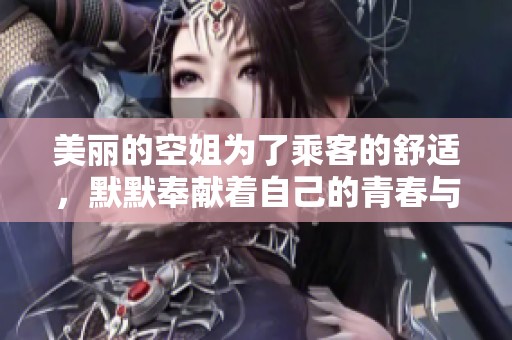 美丽的空姐为了乘客的舒适，默默奉献着自己的青春与热情