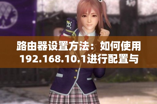 路由器设置方法：如何使用192.168.10.1进行配置与管理