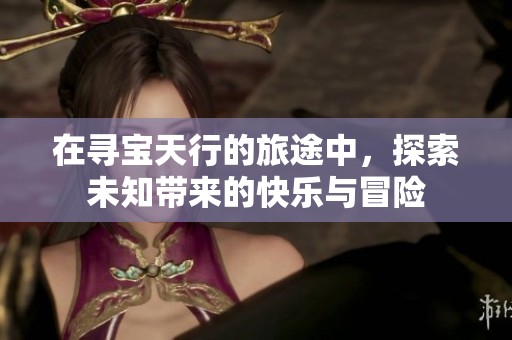 在寻宝天行的旅途中，探索未知带来的快乐与冒险