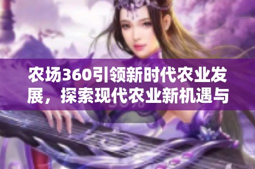 农场360引领新时代农业发展，探索现代农业新机遇与挑战