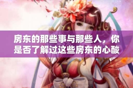房东的那些事与那些人，你是否了解过这些房东的心酸故事呢