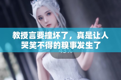 教授言要撞坏了，真是让人哭笑不得的糗事发生了
