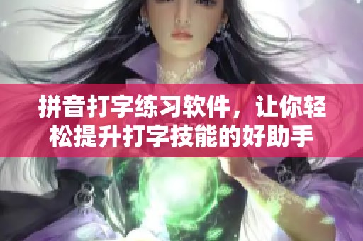 拼音打字练习软件，让你轻松提升打字技能的好助手