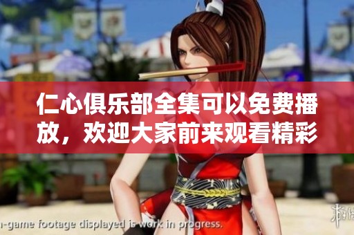 仁心俱乐部全集可以免费播放，欢迎大家前来观看精彩内容！