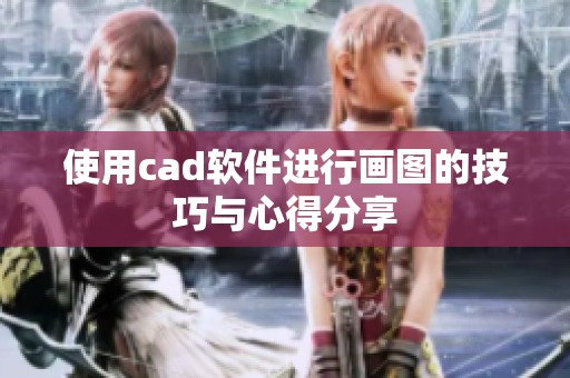 使用cad软件进行画图的技巧与心得分享