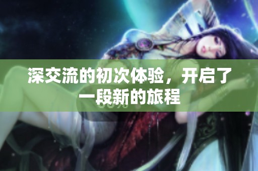 深交流的初次体验，开启了一段新的旅程