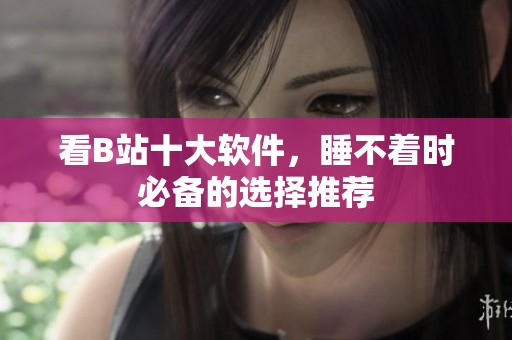 看B站十大软件，睡不着时必备的选择推荐
