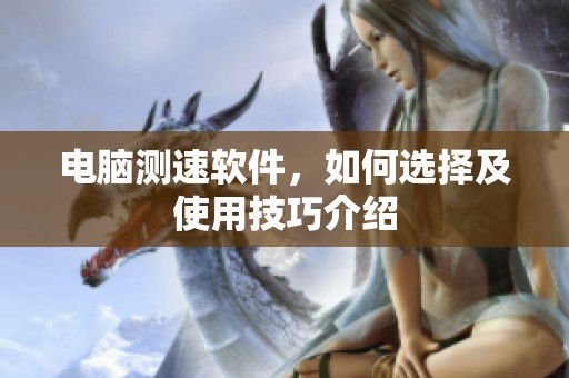 电脑测速软件，如何选择及使用技巧介绍