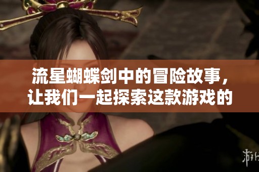 流星蝴蝶剑中的冒险故事，让我们一起探索这款游戏的魅力所在吧
