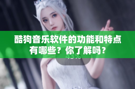 酷狗音乐软件的功能和特点有哪些？你了解吗？