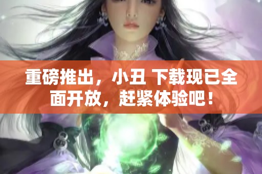 重磅推出，小丑 下载现已全面开放，赶紧体验吧！
