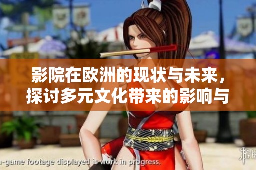 影院在欧洲的现状与未来，探讨多元文化带来的影响与变化