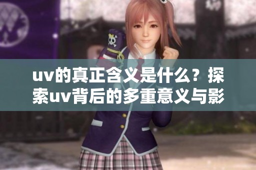 uv的真正含义是什么？探索uv背后的多重意义与影响。