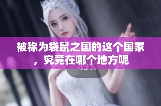 被称为袋鼠之国的这个国家，究竟在哪个地方呢