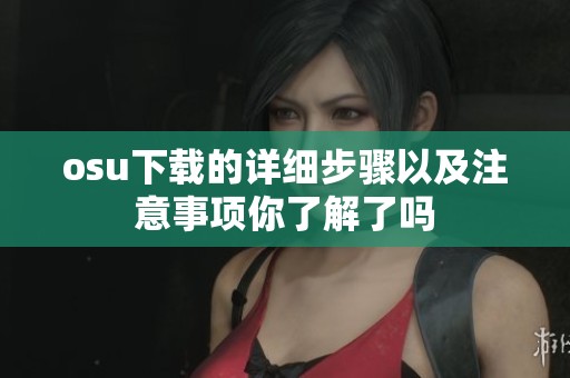 osu下载的详细步骤以及注意事项你了解了吗