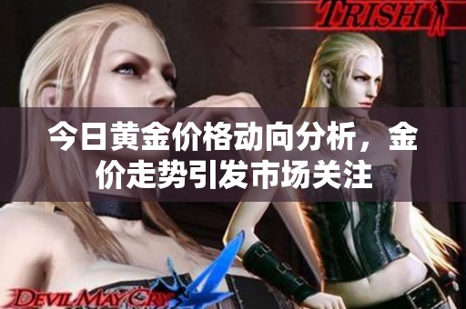 今日黄金价格动向分析，金价走势引发市场关注