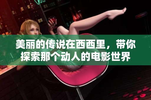 美丽的传说在西西里，带你探索那个动人的电影世界
