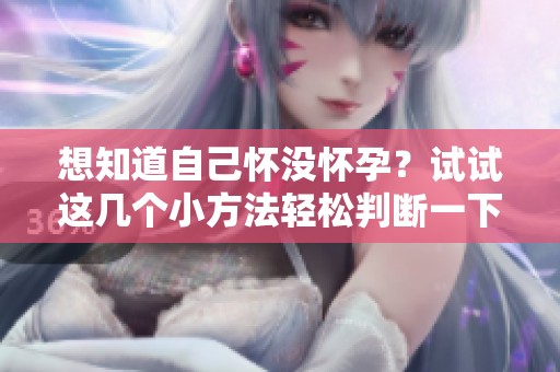 想知道自己怀没怀孕？试试这几个小方法轻松判断一下