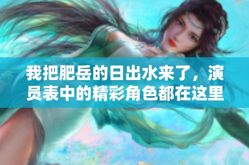 我把肥岳的日出水来了，演员表中的精彩角色都在这里
