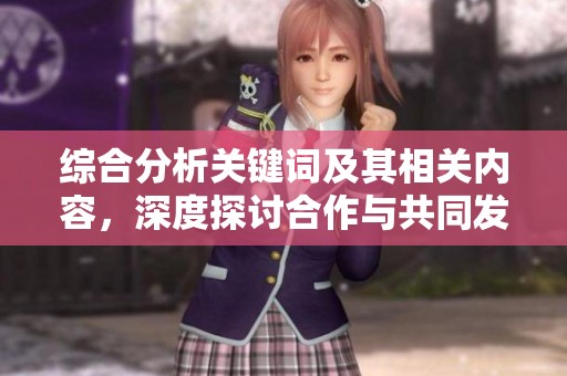 综合分析关键词及其相关内容，深度探讨合作与共同发展