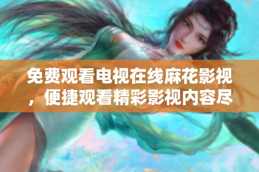 免费观看电视在线麻花影视，便捷观看精彩影视内容尽在掌握中