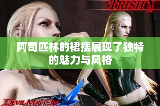 阿司匹林的裙摆展现了独特的魅力与风格