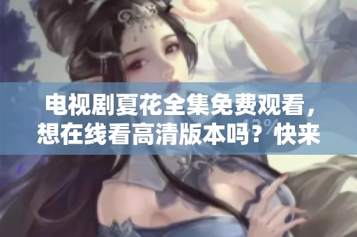 电视剧夏花全集免费观看，想在线看高清版本吗？快来这里！