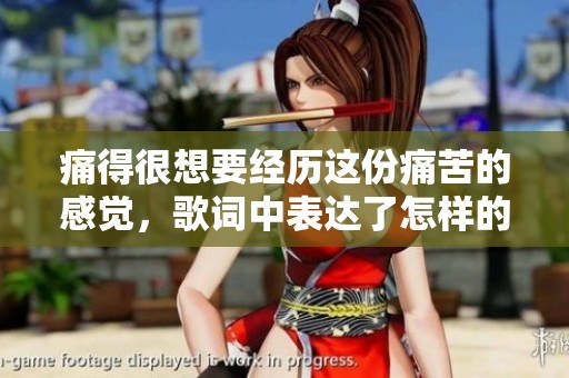 痛得很想要经历这份痛苦的感觉，歌词中表达了怎样的情感呢