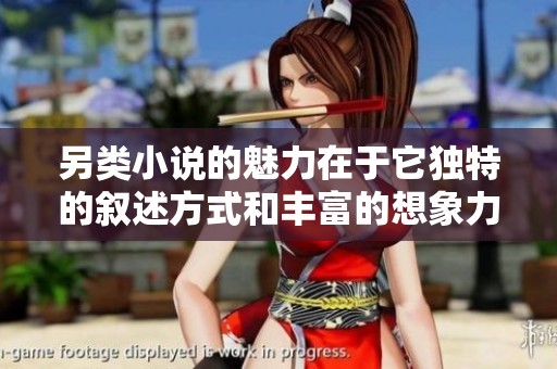 另类小说的魅力在于它独特的叙述方式和丰富的想象力