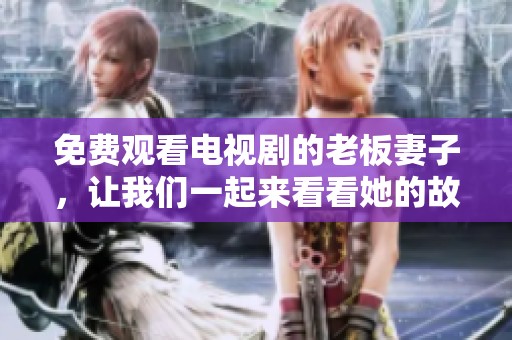 免费观看电视剧的老板妻子，让我们一起来看看她的故事吧