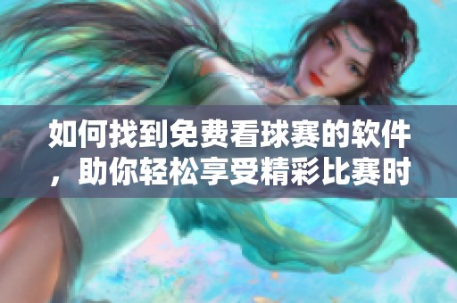 如何找到免费看球赛的软件，助你轻松享受精彩比赛时刻