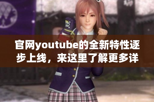 官网youtube的全新特性逐步上线，来这里了解更多详情吧