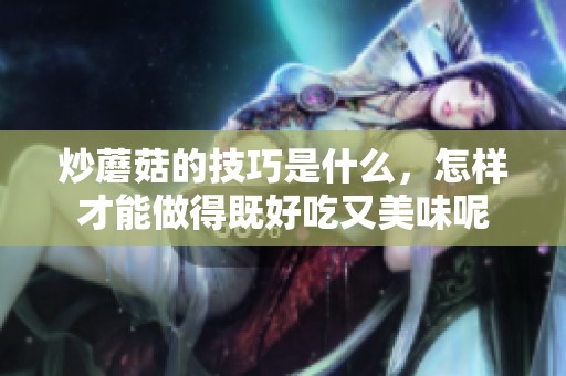 炒蘑菇的技巧是什么，怎样才能做得既好吃又美味呢