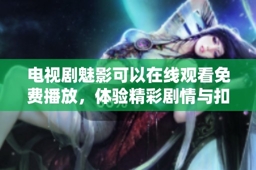 电视剧魅影可以在线观看免费播放，体验精彩剧情与扣人心弦的故事发展！