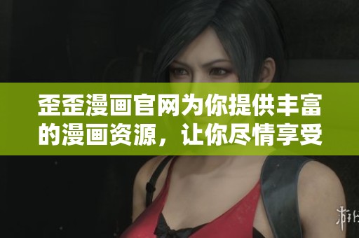 歪歪漫画官网为你提供丰富的漫画资源，让你尽情享受阅读乐趣